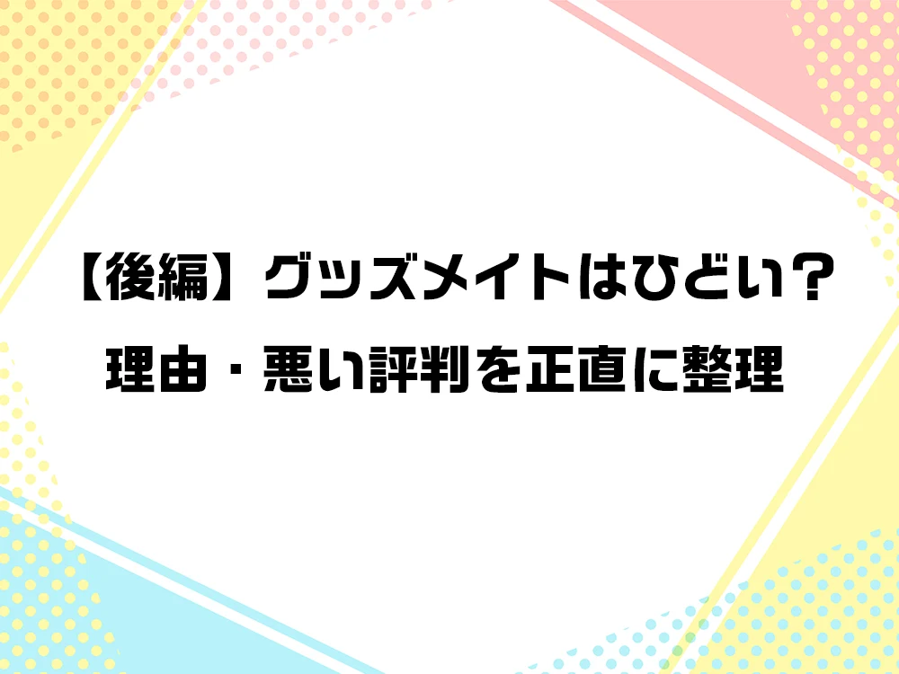 グッズメイトひどい後編