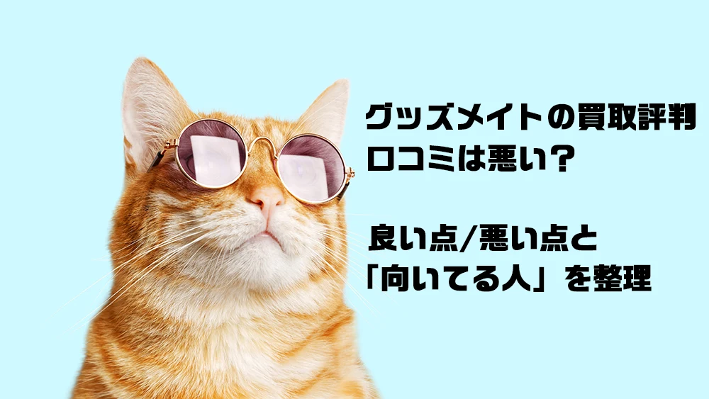 グッズメイトの買取評判・口コミは悪い?良い点/悪い点と「向いてる人」を整理