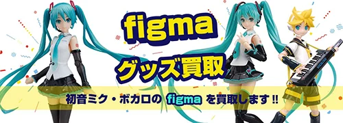 初音ミク・ボカロfigma買取